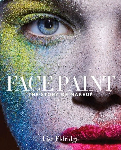 Book Review: “Face Paint: The Story of Makeup” by Lisa Eldridge - Beauties Lab